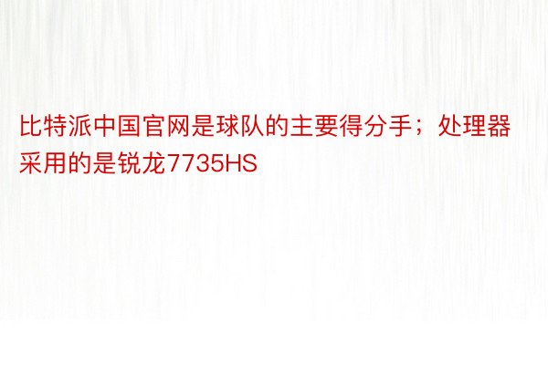 比特派中国官网是球队的主要得分手；处理器采用的是锐龙7735HS