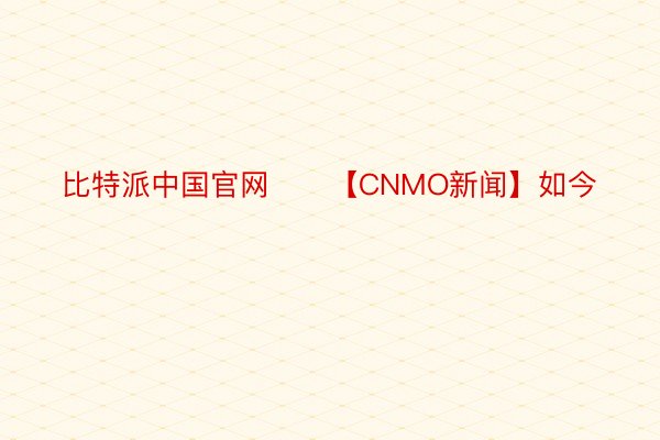 比特派中国官网　　【CNMO新闻】如今