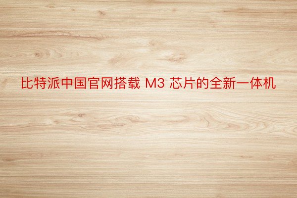 比特派中国官网搭载 M3 芯片的全新一体机