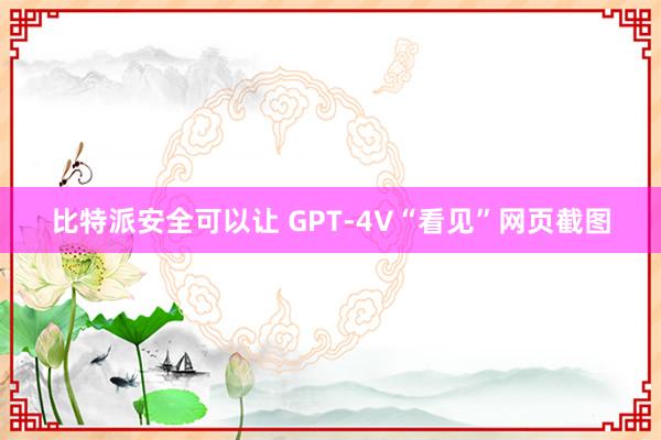 比特派安全可以让 GPT-4V“看见”网页截图