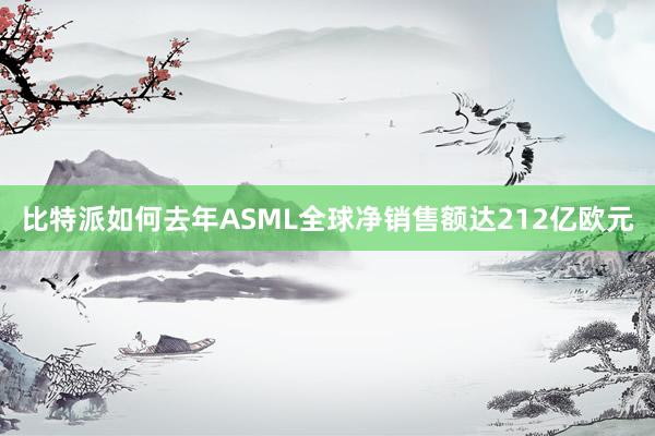 比特派如何去年ASML全球净销售额达212亿欧元