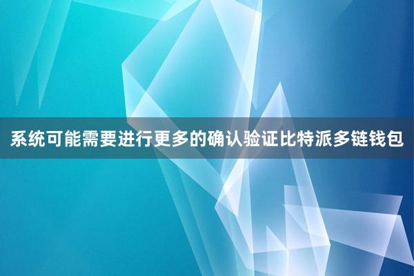 系统可能需要进行更多的确认验证比特派多链钱包