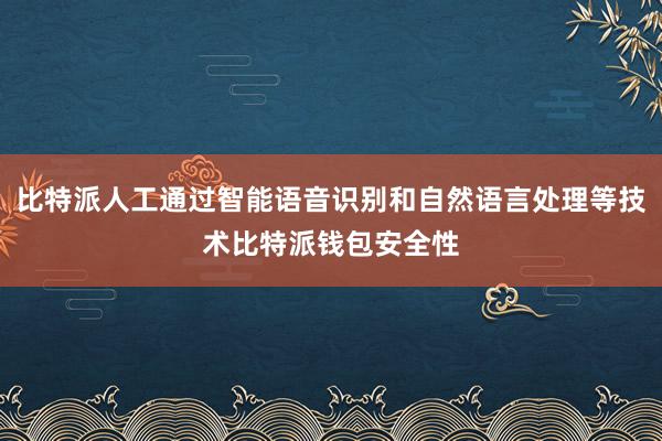 比特派人工通过智能语音识别和自然语言处理等技术比特派钱包安全性