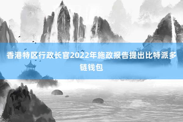 香港特区行政长官2022年施政报告提出比特派多链钱包