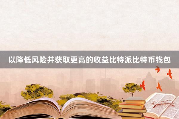 以降低风险并获取更高的收益比特派比特币钱包