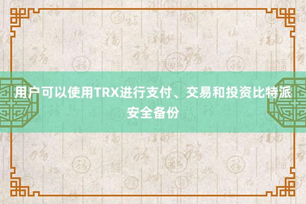 用户可以使用TRX进行支付、交易和投资比特派安全备份