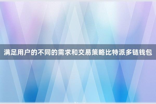 满足用户的不同的需求和交易策略比特派多链钱包