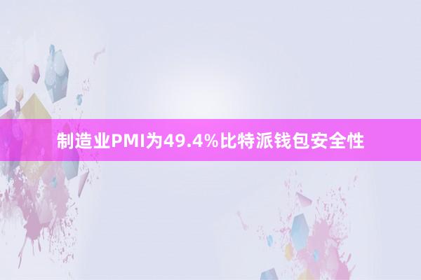 制造业PMI为49.4%比特派钱包安全性