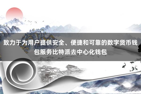 致力于为用户提供安全、便捷和可靠的数字货币钱包服务比特派去中心化钱包