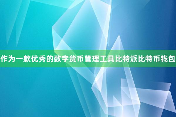 作为一款优秀的数字货币管理工具比特派比特币钱包