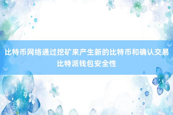 比特币网络通过挖矿来产生新的比特币和确认交易比特派钱包安全性