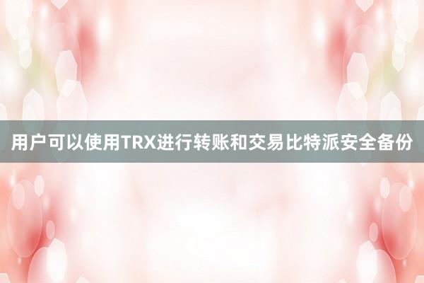 用户可以使用TRX进行转账和交易比特派安全备份