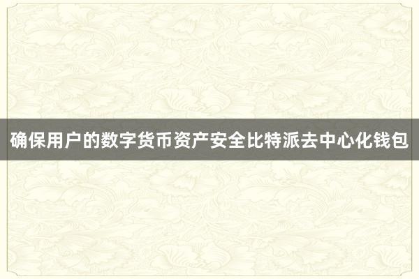 确保用户的数字货币资产安全比特派去中心化钱包