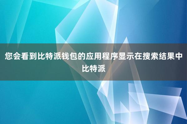 您会看到比特派钱包的应用程序显示在搜索结果中比特派