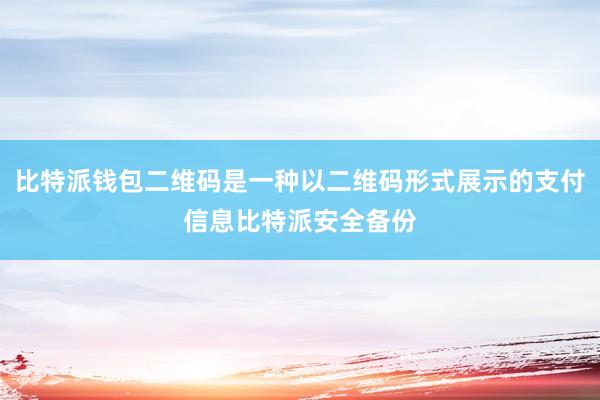 比特派钱包二维码是一种以二维码形式展示的支付信息比特派安全备份