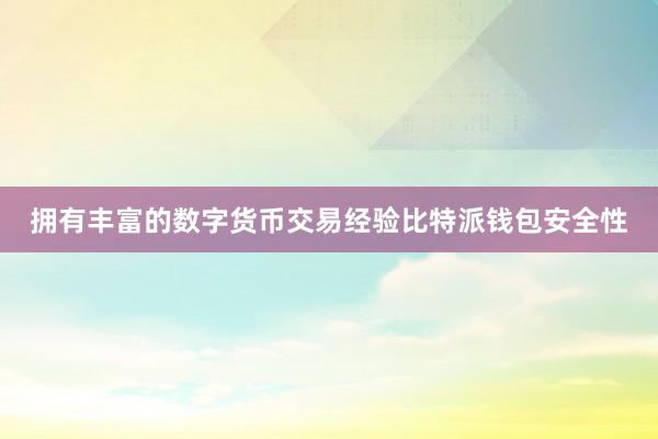 拥有丰富的数字货币交易经验比特派钱包安全性