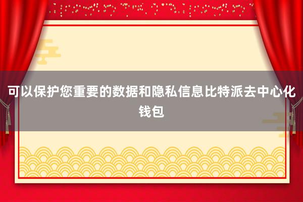 可以保护您重要的数据和隐私信息比特派去中心化钱包