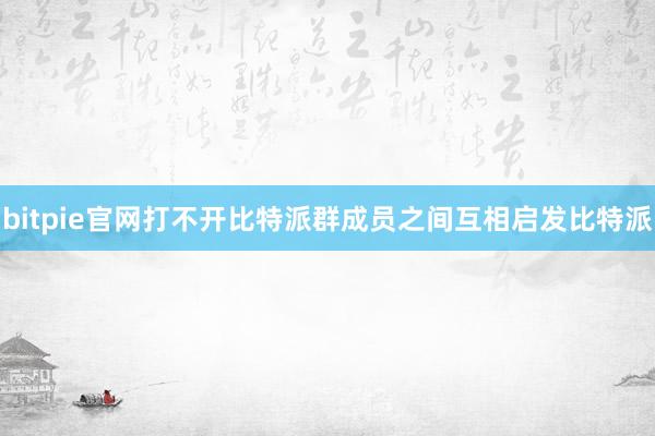 bitpie官网打不开比特派群成员之间互相启发比特派