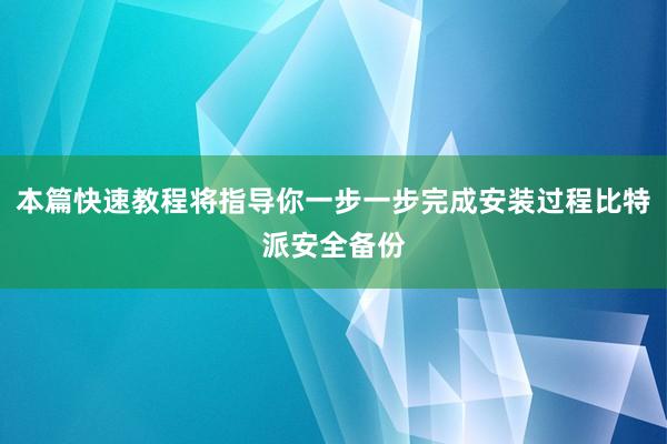 本篇快速教程将指导你一步一步完成安装过程比特派安全备份