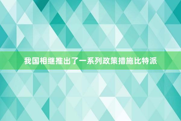 我国相继推出了一系列政策措施比特派