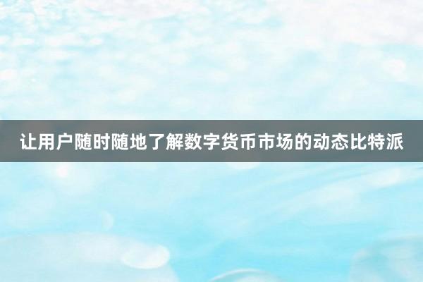 让用户随时随地了解数字货币市场的动态比特派