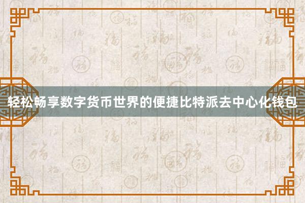 轻松畅享数字货币世界的便捷比特派去中心化钱包