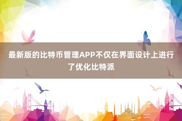 最新版的比特币管理APP不仅在界面设计上进行了优化比特派