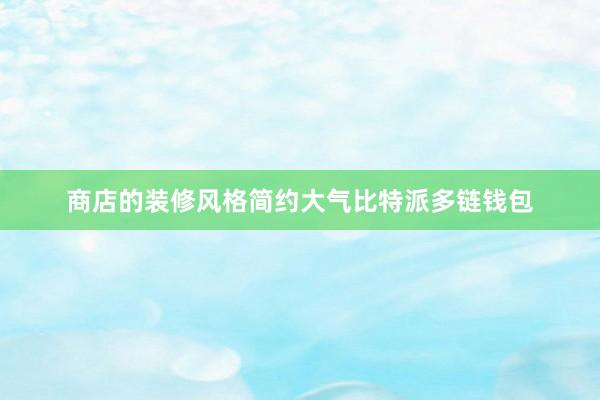 商店的装修风格简约大气比特派多链钱包