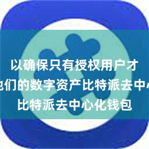 以确保只有授权用户才能访问他们的数字资产比特派去中心化钱包