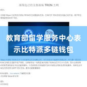 教育部留学服务中心表示比特派多链钱包